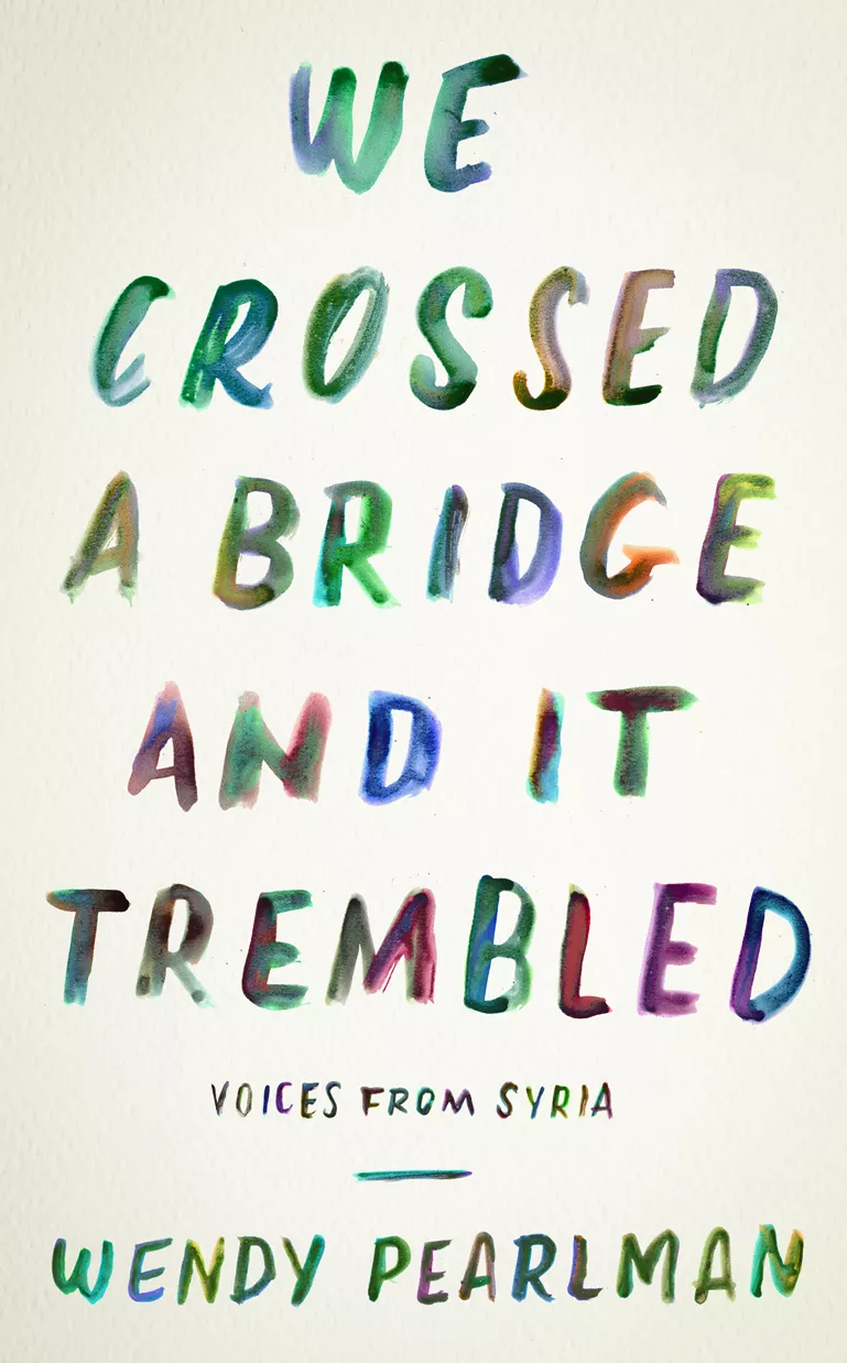 We Crossed a Bridge and It Trembled: Voices from Syria, by Wendy Pearlman